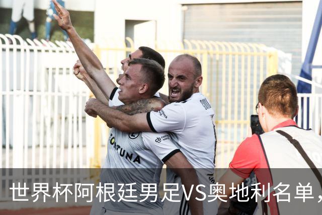 世界杯阿根廷男足VS奥地利名单，梅西领衔首发，中超外援替补，CCTV5直播